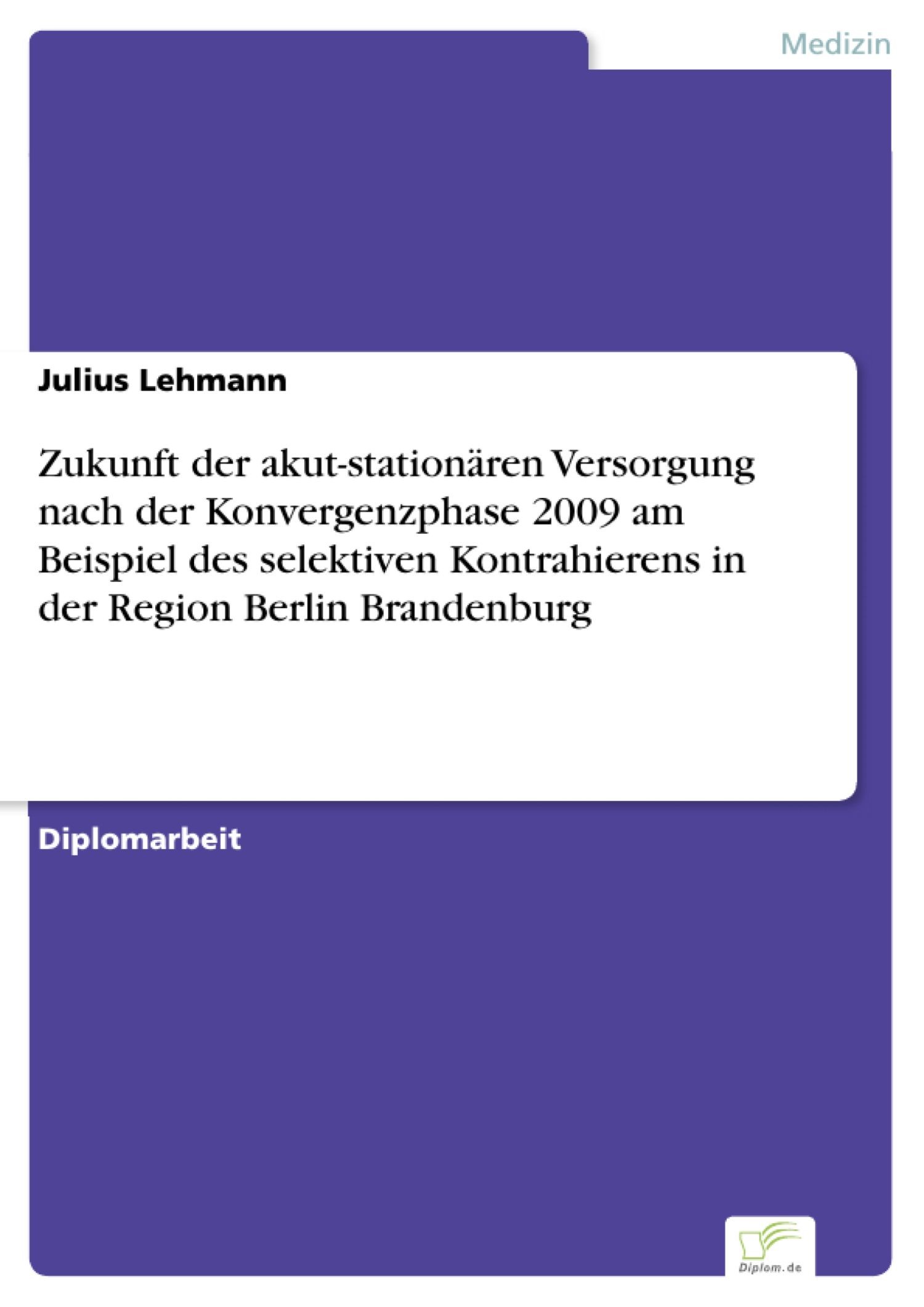 Zukunft der akut-stationären Versorgung nach der Konvergenzphase 2009 am Beispiel des selektiven Kontrahierens in der Region Berlin Brandenburg