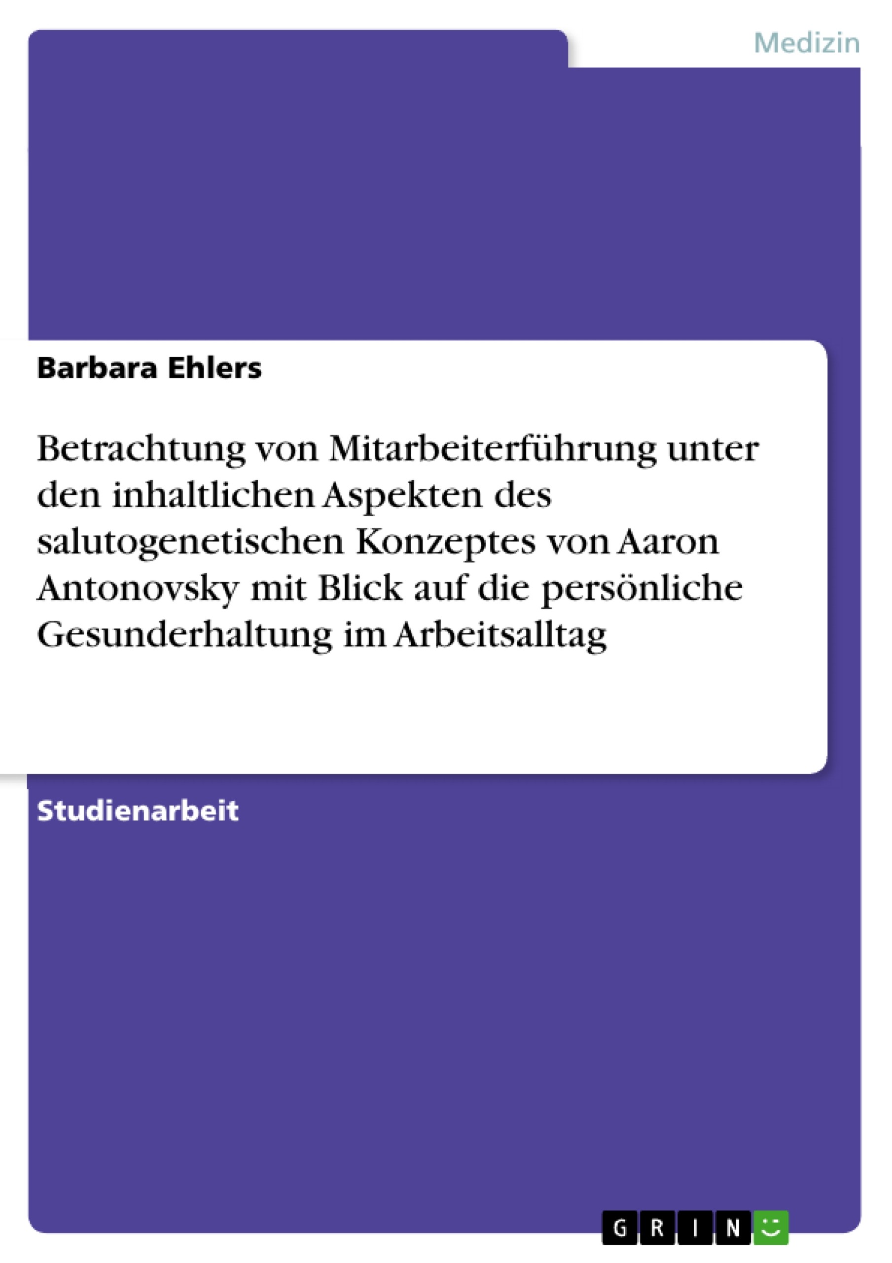 Cover Betrachtung von Mitarbeiterführung unter den inhaltlichen Aspekten des salutogenetischen Konzeptes von Aaron Antonovsky mit Blick auf die persönliche Gesunderhaltung im Arbeitsalltag