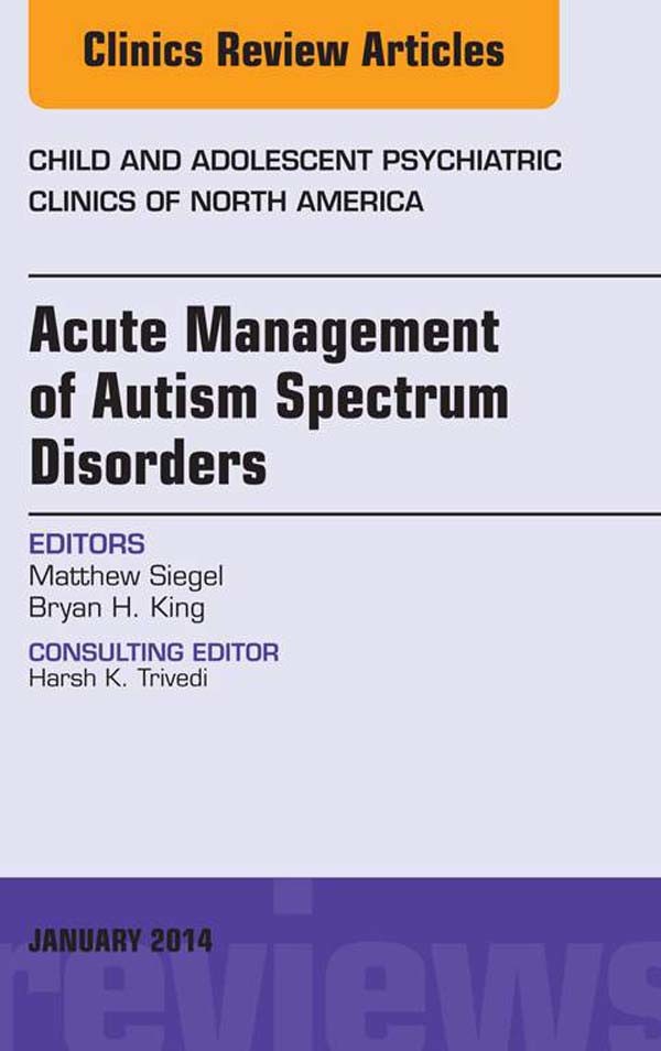 Acute Management of Autism Spectrum Disorders,  An Issue of Child and Adolescent Psychiatric Clinics of North America,