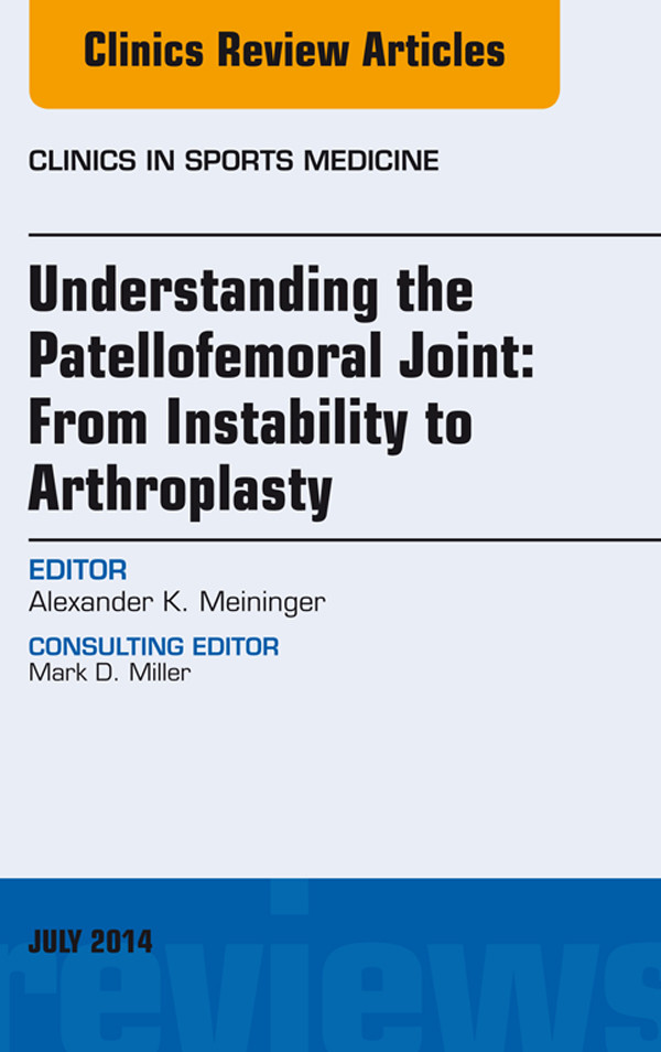 Understanding the Patellofemoral Joint: From Instability to Arthroplasty; An Issue of Clinics in Sports Medicine,