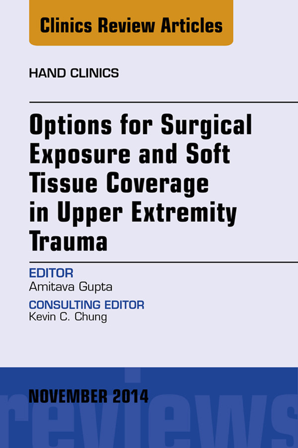 Options for Surgical Exposure & Soft Tissue Coverage in Upper Extremity Trauma, An Issue of Hand Clinics,