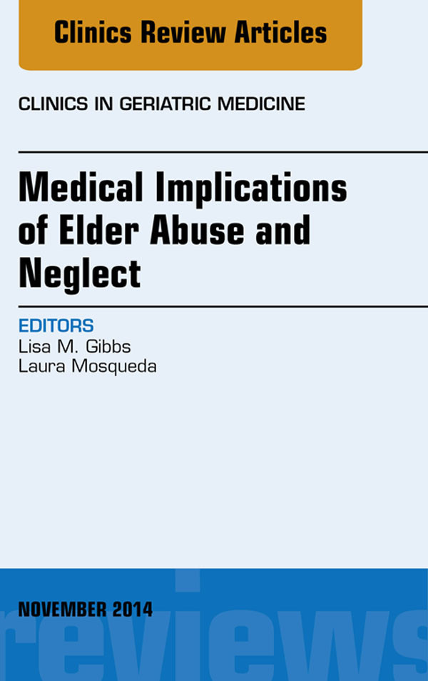 Medical Implications of Elder Abuse and Neglect, An Issue of Clinics in Geratric Medicine,
