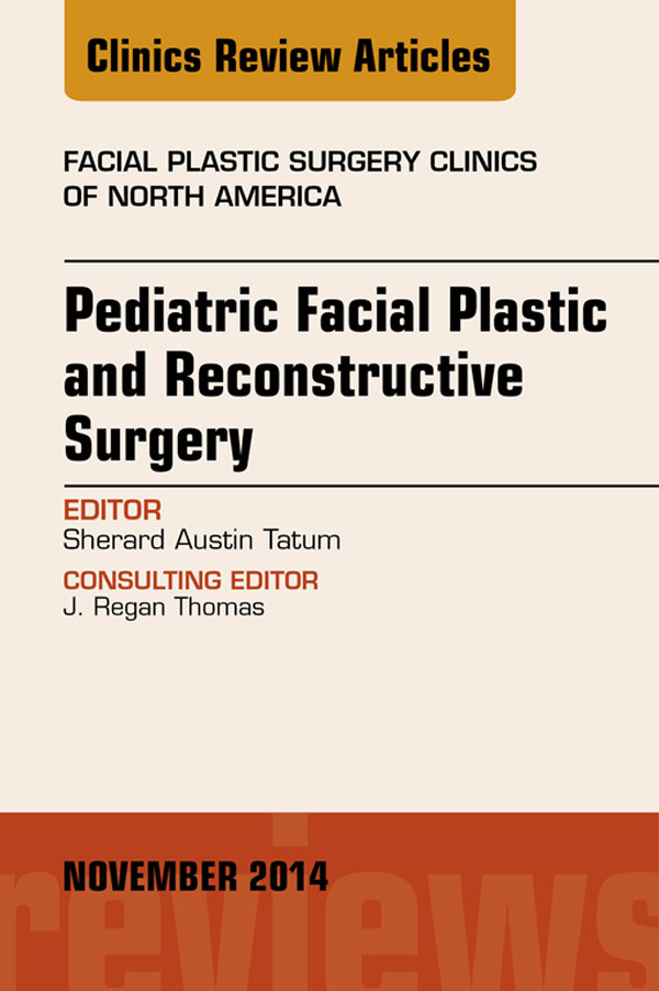Pediatric Facial and Reconstructive Surgery, An Issue of Facial Plastic Surgery Clinics of North America,