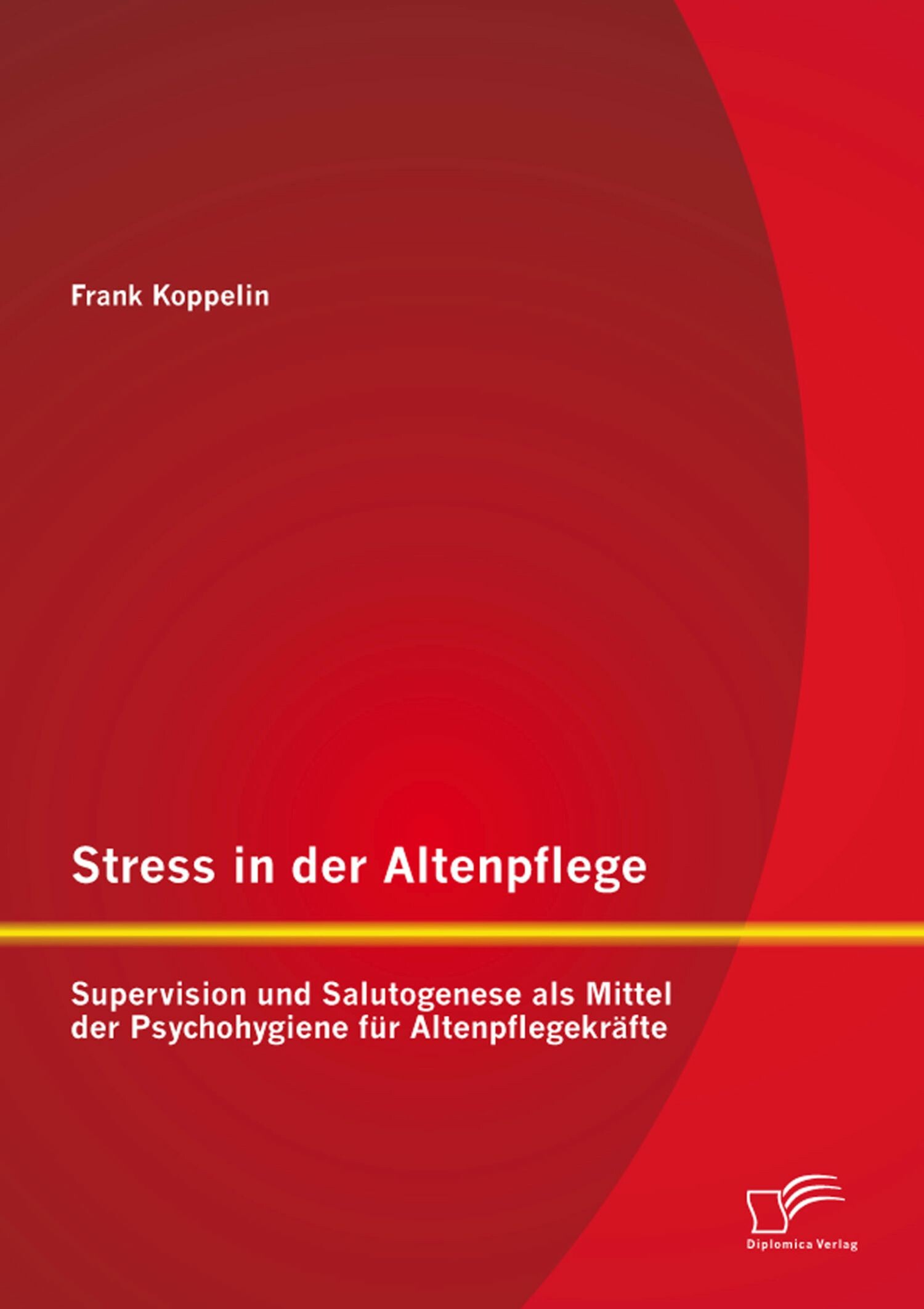 Cover Stress in der Altenpflege: Supervision und Salutogenese als Mittel der Psychohygiene für Altenpflegekräfte