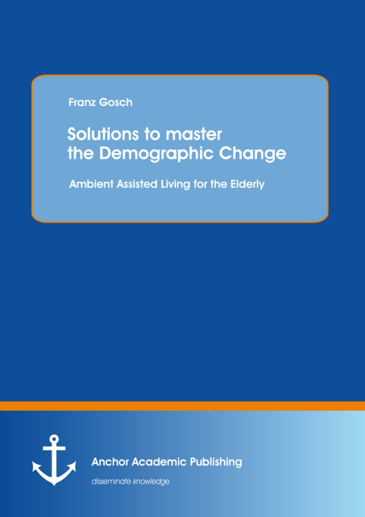 Cover Solutions to master the Demographic Change: Ambient Assisted Living for the Elderly