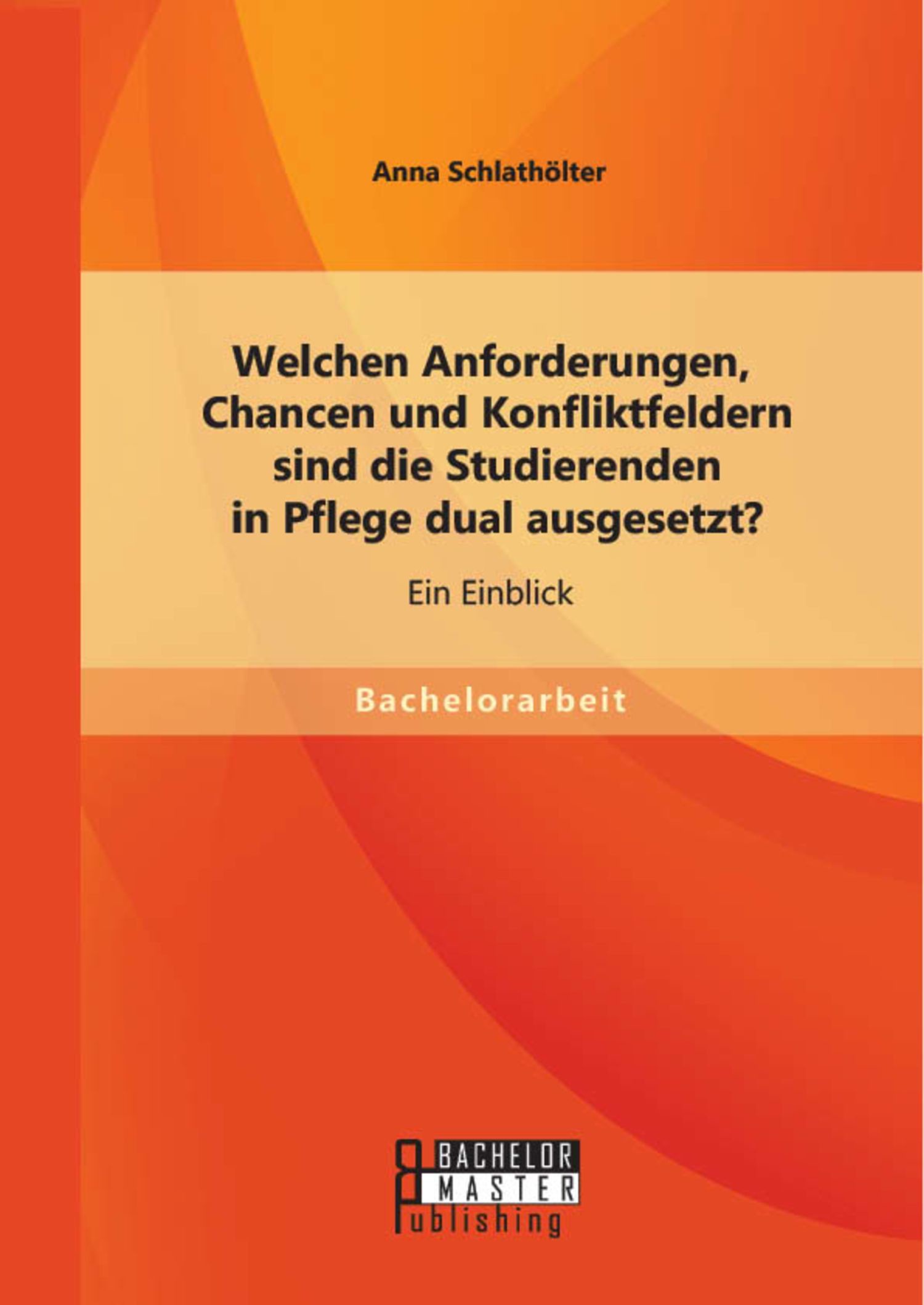 Cover Welchen Anforderungen, Chancen und Konfliktfeldern sind die Studierenden in Pflege dual ausgesetzt? Ein Einblick