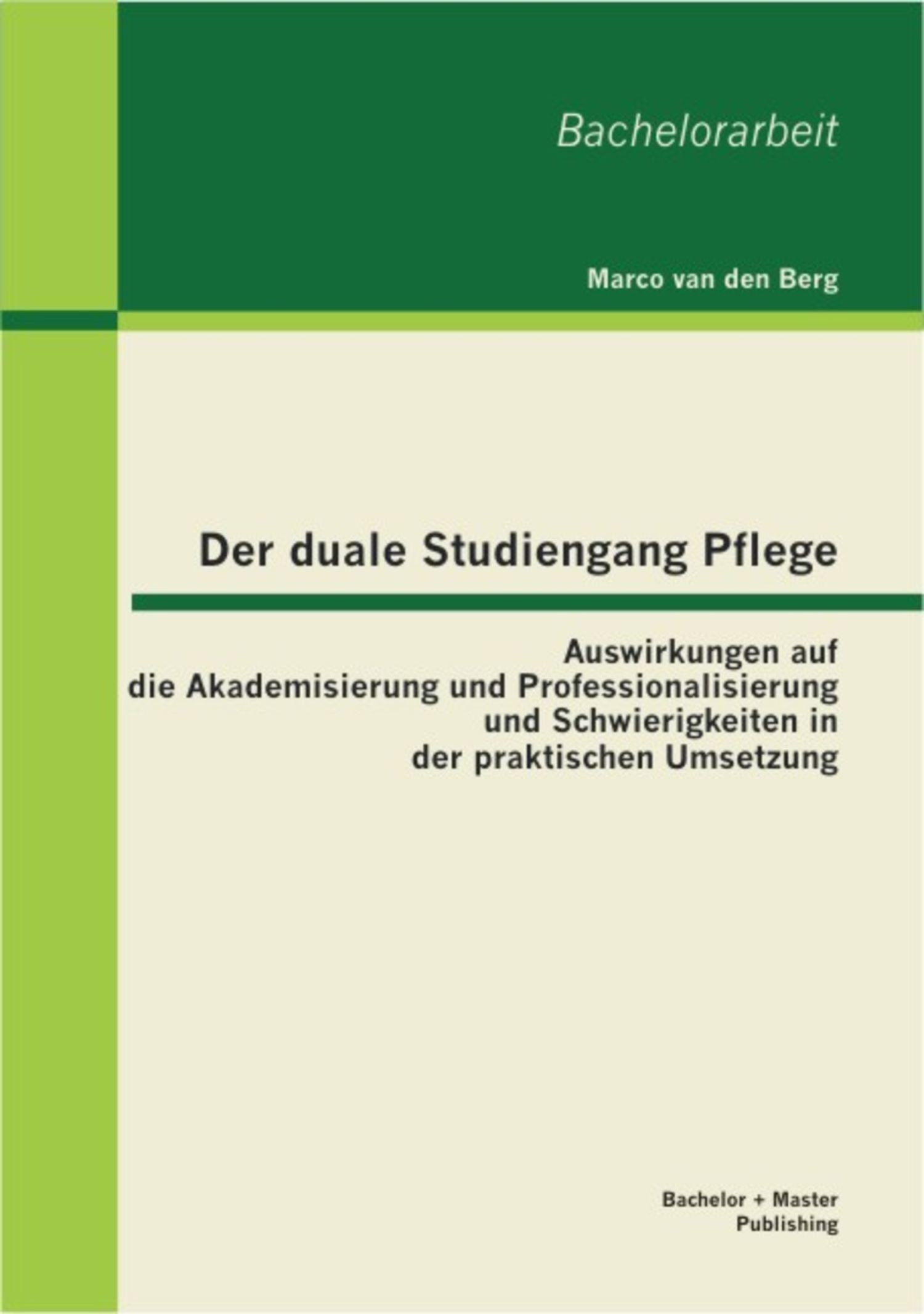 Cover Der duale Studiengang Pflege: Auswirkungen auf die Akademisierung und Professionalisierung und Schwierigkeiten in der praktischen Umsetzung