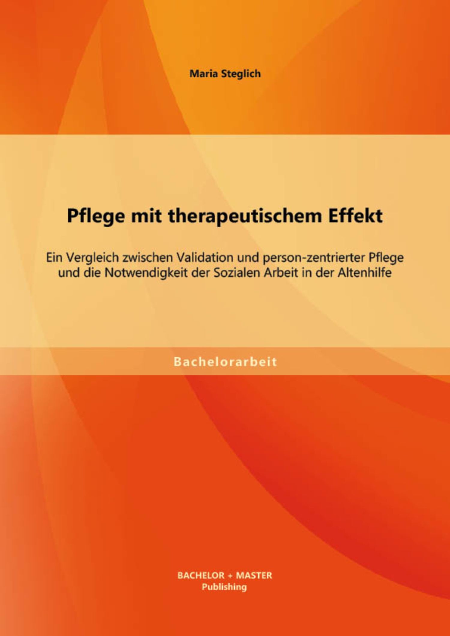 Cover Pflege mit therapeutischem Effekt: Ein Vergleich zwischen Validation und person-zentrierter Pflege und die Notwendigkeit der Sozialen Arbeit in der Altenhilfe