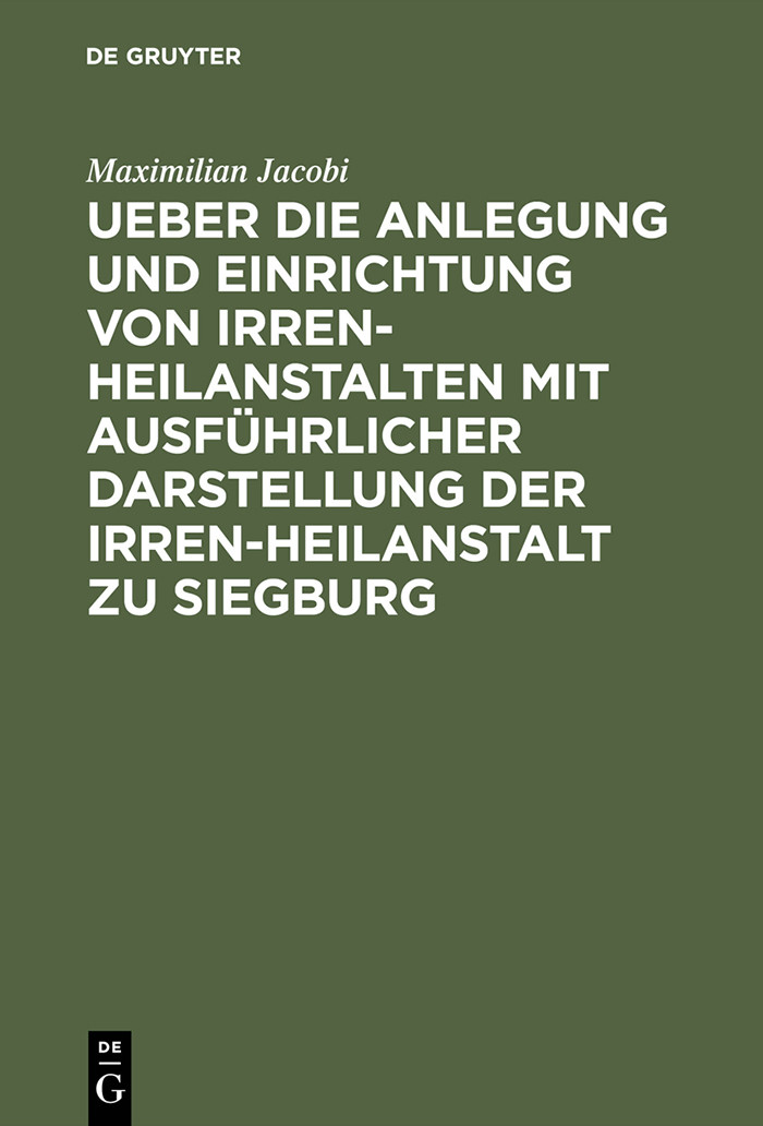 Cover Ueber die Anlegung und Einrichtung von Irren-Heilanstalten mit ausführlicher Darstellung der Irren-Heilanstalt zu Siegburg