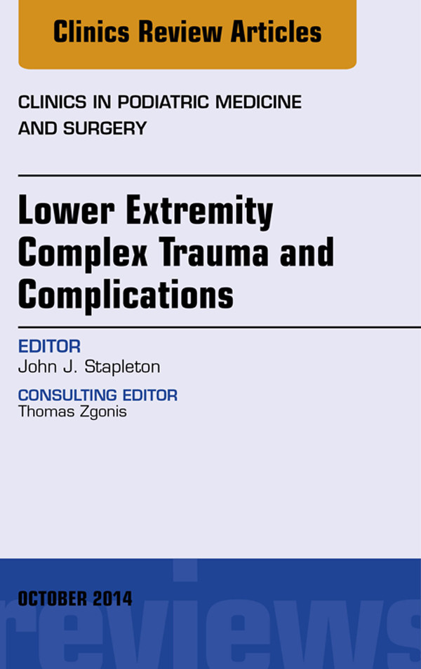 Lower Extremity Complex Trauma and Complications, An Issue of Clinics in Podiatric Medicine and Surgery,