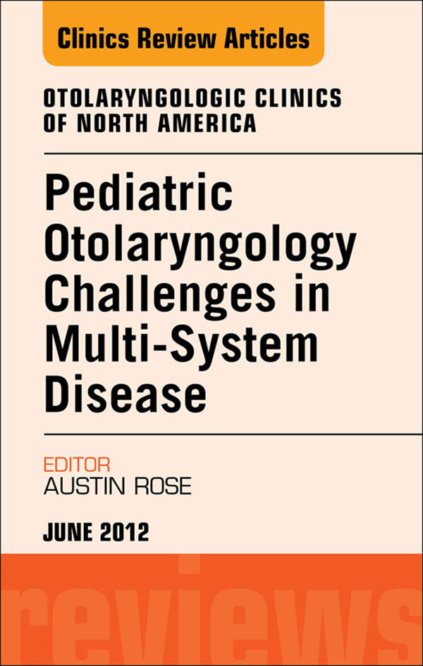 Pediatric Otolaryngology Challenges in Multi-System Disease,  An Issue of Otolaryngologic Clinics