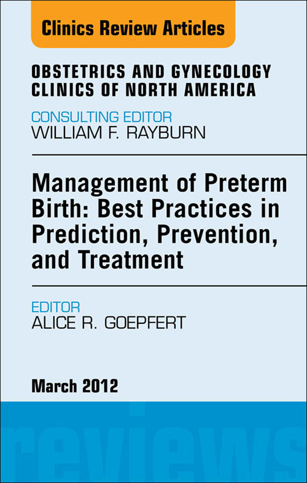 Management of Preterm Birth: Best Practices in Prediction, Prevention, and Treatment, An Issue of Obstetrics and Gynecology Clinics
