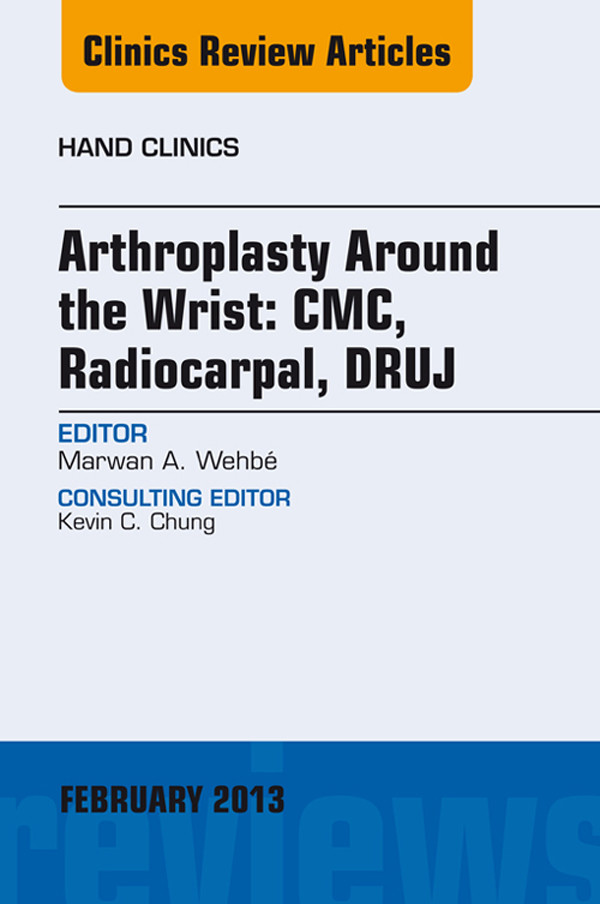 Arthroplasty Around the Wrist: CME, RADIOCARPAL, DRUJ, An Issue of Hand Clinics,