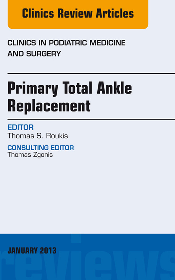 Primary Total Ankle Replacement, An Issue of Clinics in Podiatric Medicine and Surgery,