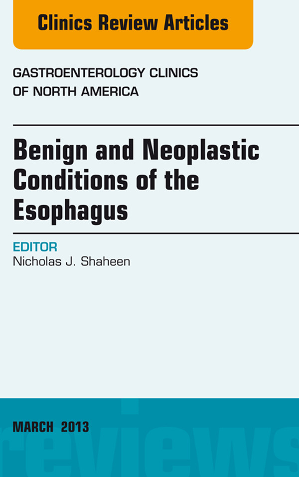 Benign and Neoplastic Conditions of the Esophagus, An Issue of Gastroenterology Clinics,