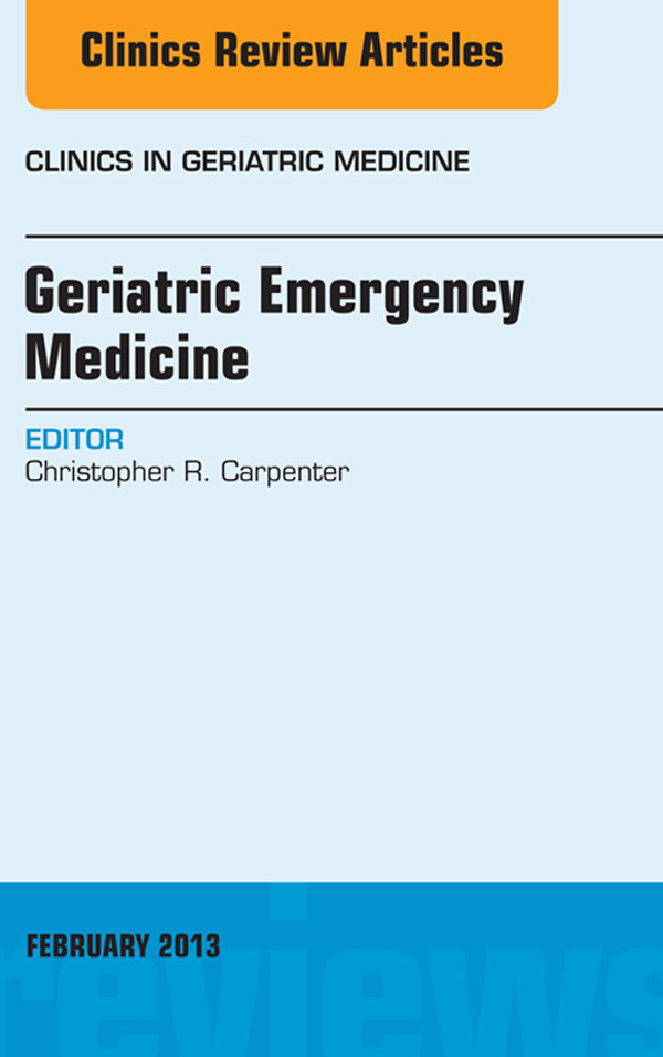 Geriatric Emergency Medicine, An Issue of Clinics in Geriatric Medicine,