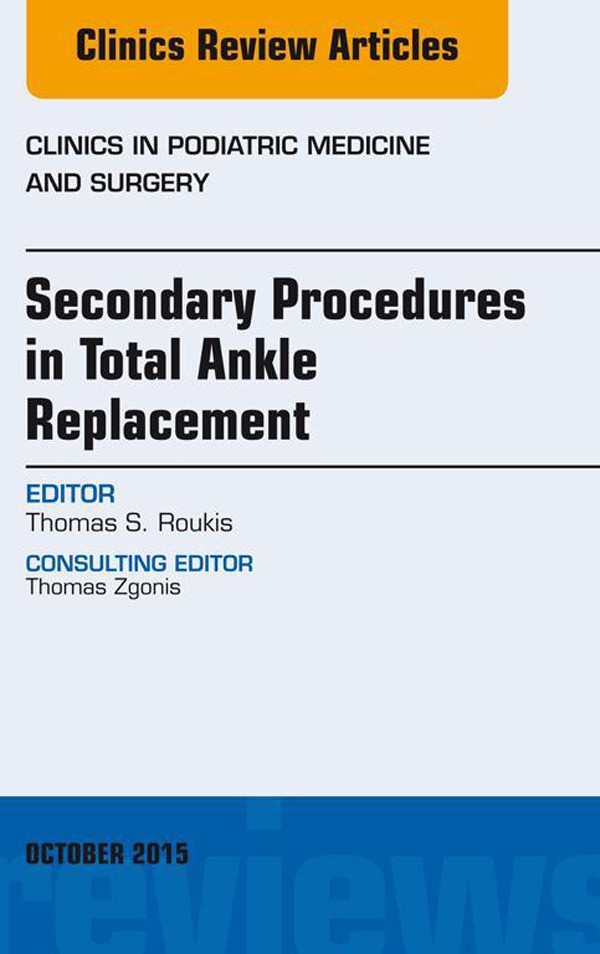 Secondary Procedures in Total Ankle Replacement, An Issue of Clinics in Podiatric Medicine and Surgery,