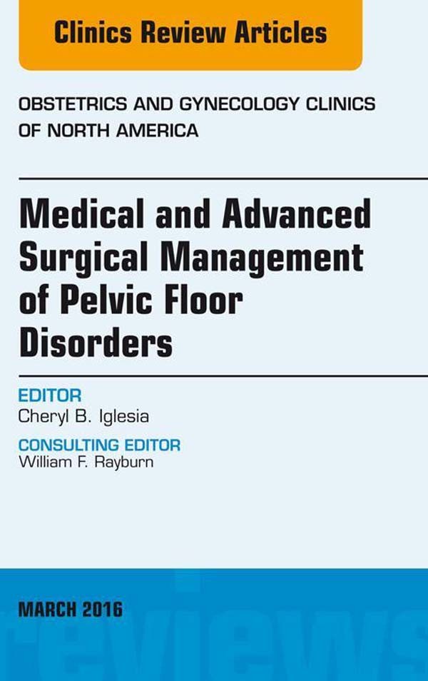 Medical and Advanced Surgical Management of Pelvic Floor Disorders, An Issue of Obstetrics and Gynecology,