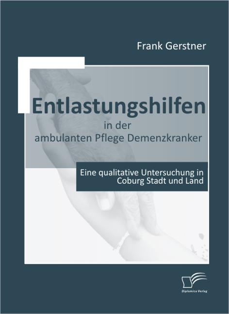 Cover Entlastungshilfen in der ambulanten Pflege Demenzkranker. Eine qualitative Untersuchung in Coburg Stadt und Land