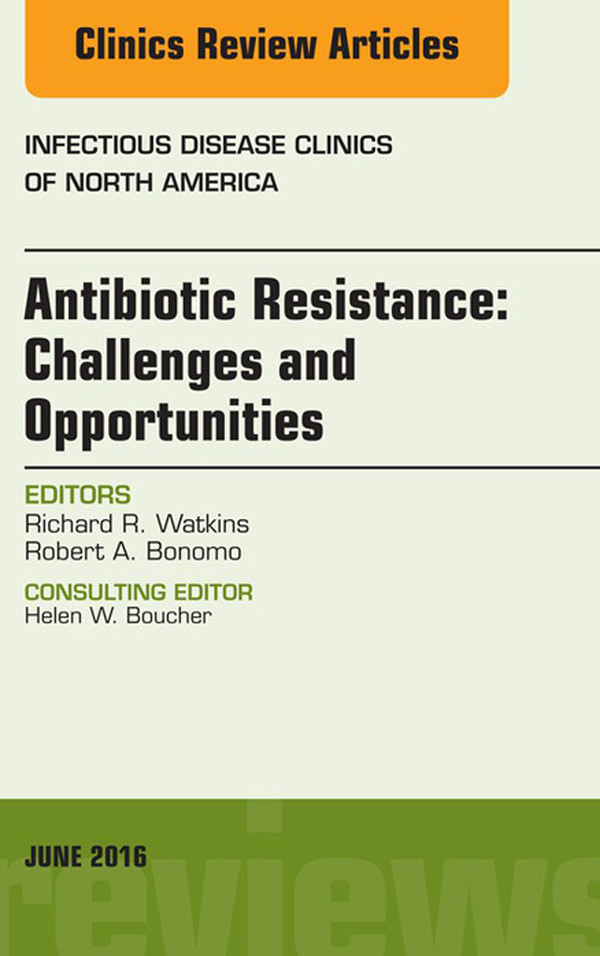 Antibiotic Resistance: Challenges and Opportunities, An Issue of Infectious Disease Clinics of North America,