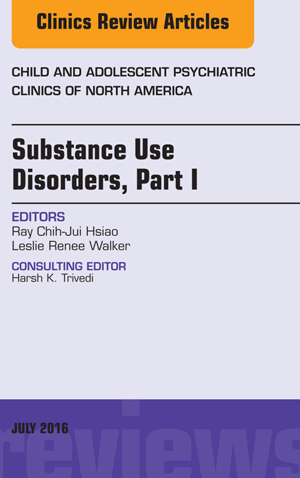 Substance Use Disorders: Part I, An Issue of Child and Adolescent Psychiatric Clinics of North America,