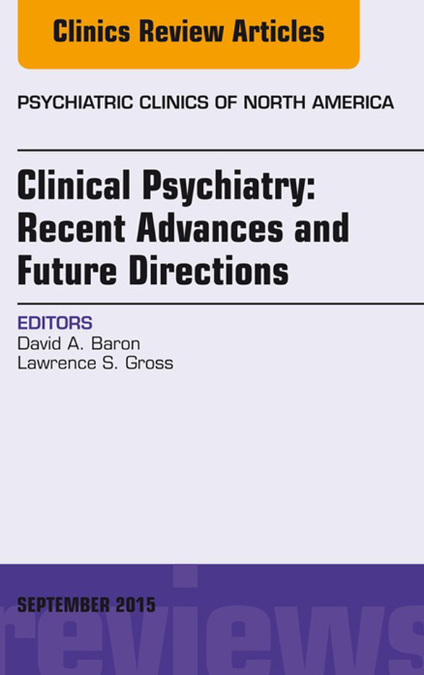 Clinical Psychiatry: Recent Advances and Future Directions, An Issue of Psychiatric Clinics of North America,