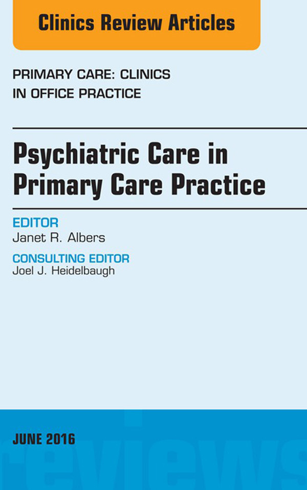 Psychiatric Care in Primary Care Practice, An Issue of Primary Care: Clinics in Office Practice,