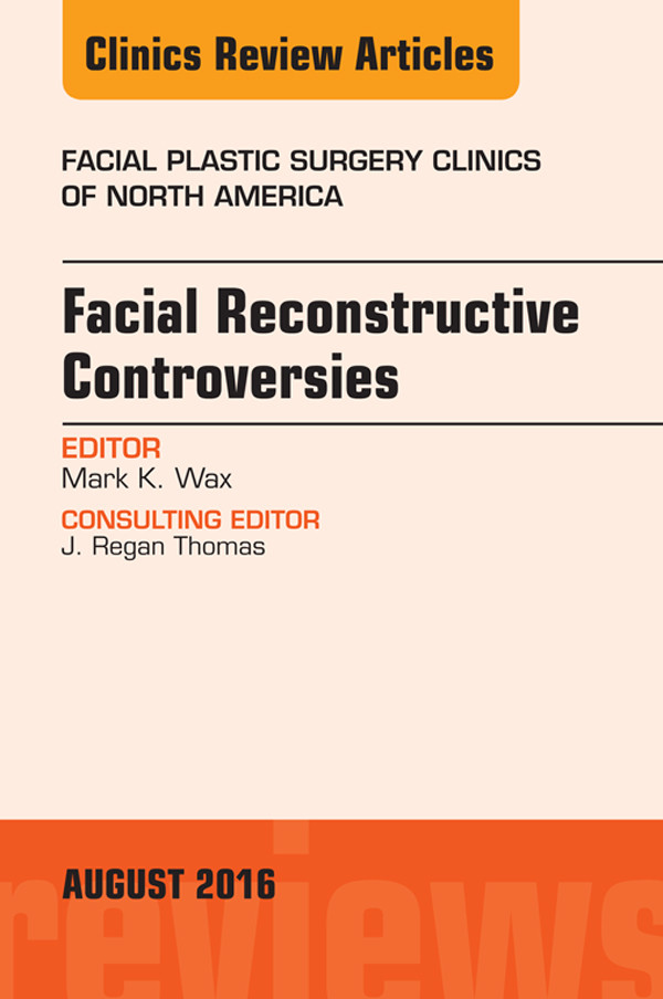 Facial Reconstruction Controversies, An Issue of Facial Plastic Surgery Clinics,