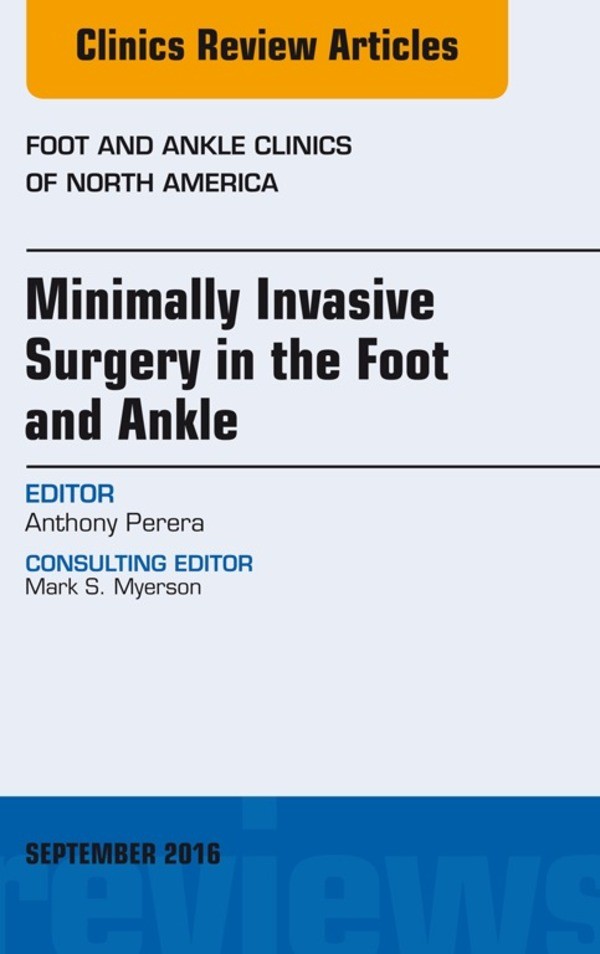 Minimally Invasive Surgery in Foot and Ankle, An Issue of Foot and Ankle Clinics of North America,