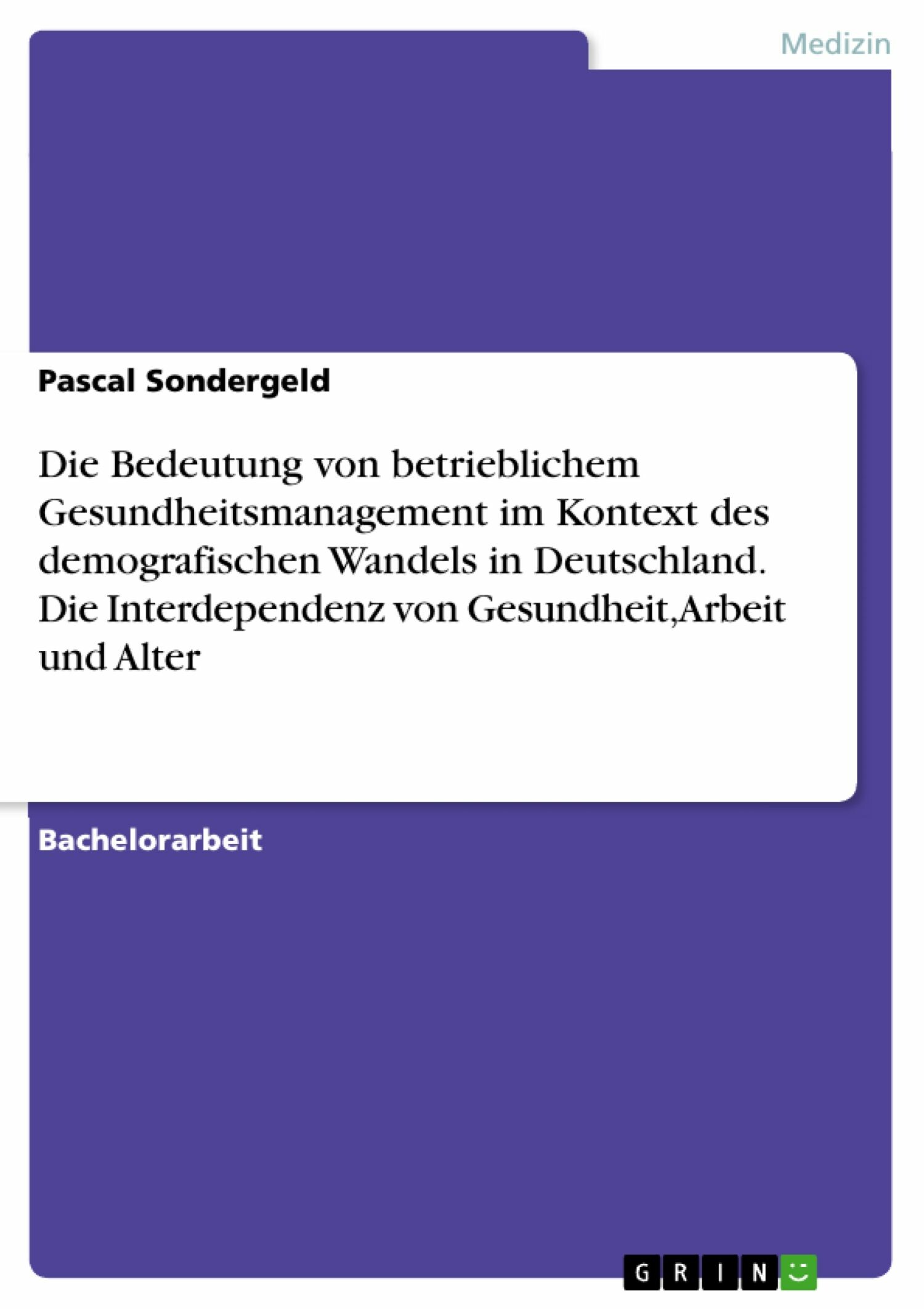 Cover Die Bedeutung von betrieblichem Gesundheitsmanagement im Kontext des demografischen Wandels in Deutschland. Die Interdependenz von Gesundheit, Arbeit und Alter