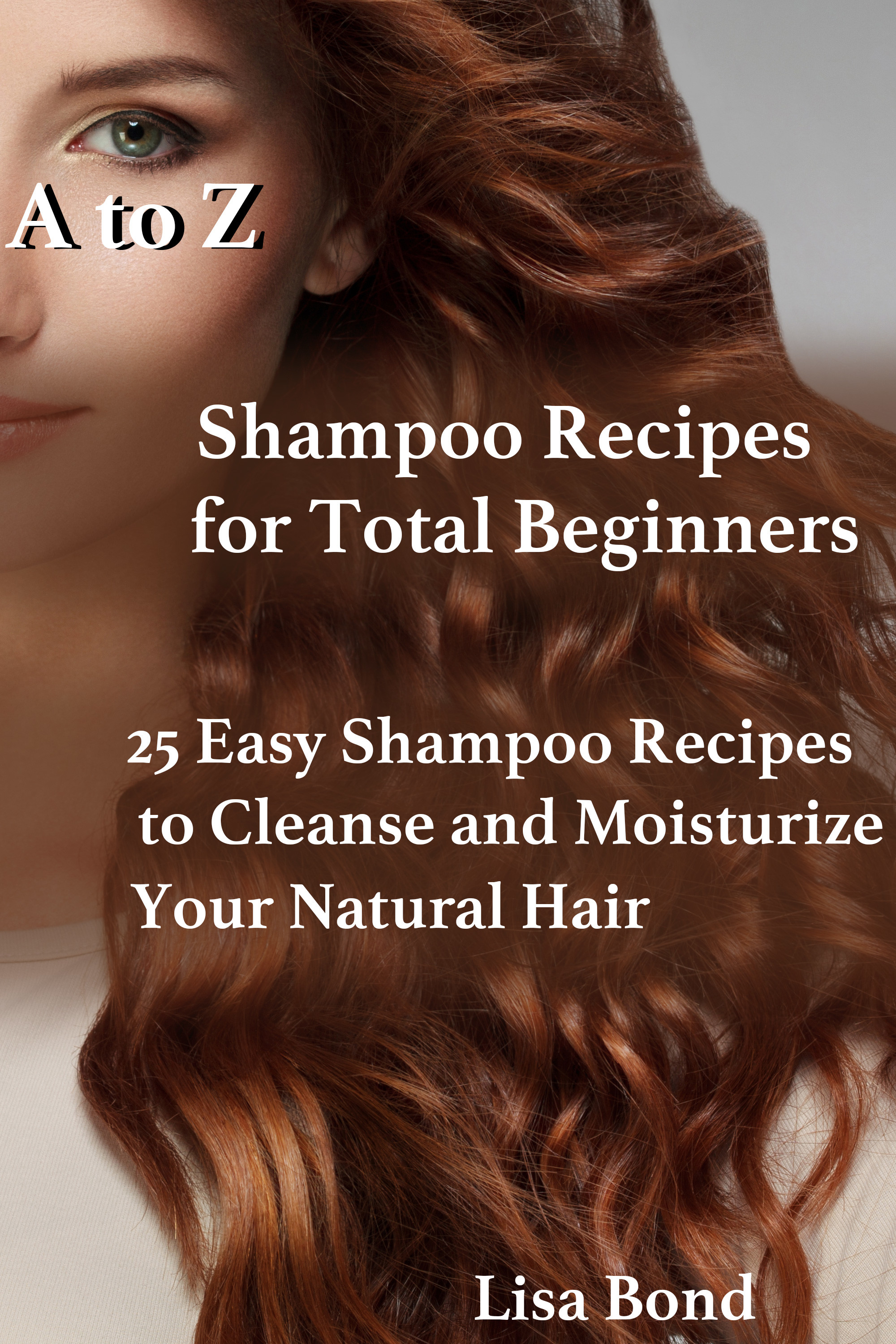 A to Z Shampoo Recipes for Total Beginners25 Easy Shampoo Recipes to Cleanse and Moisturize Your Natural Hair