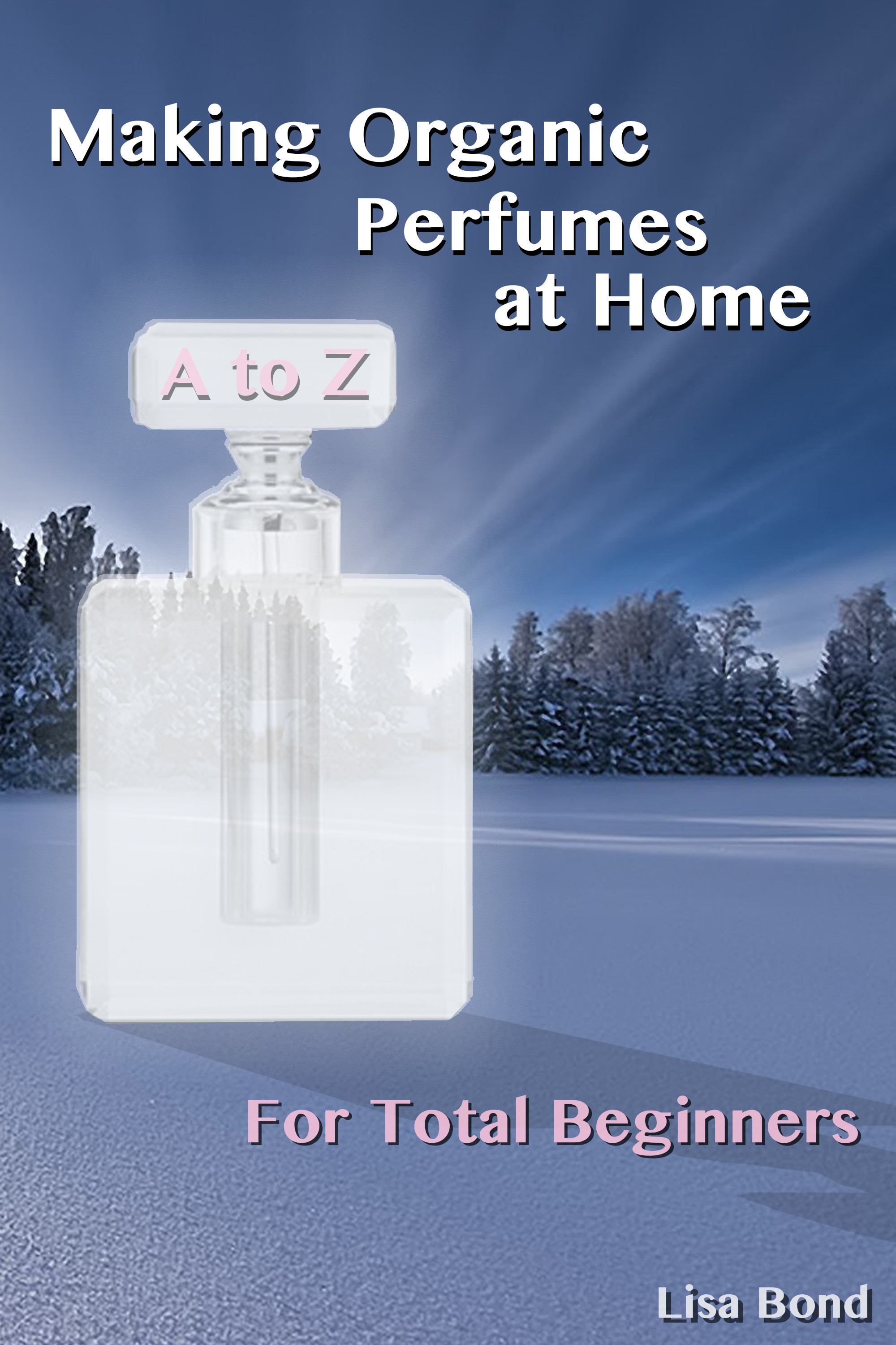 Cover A to Z Making Organic Perfumes at Home for Total Beginners