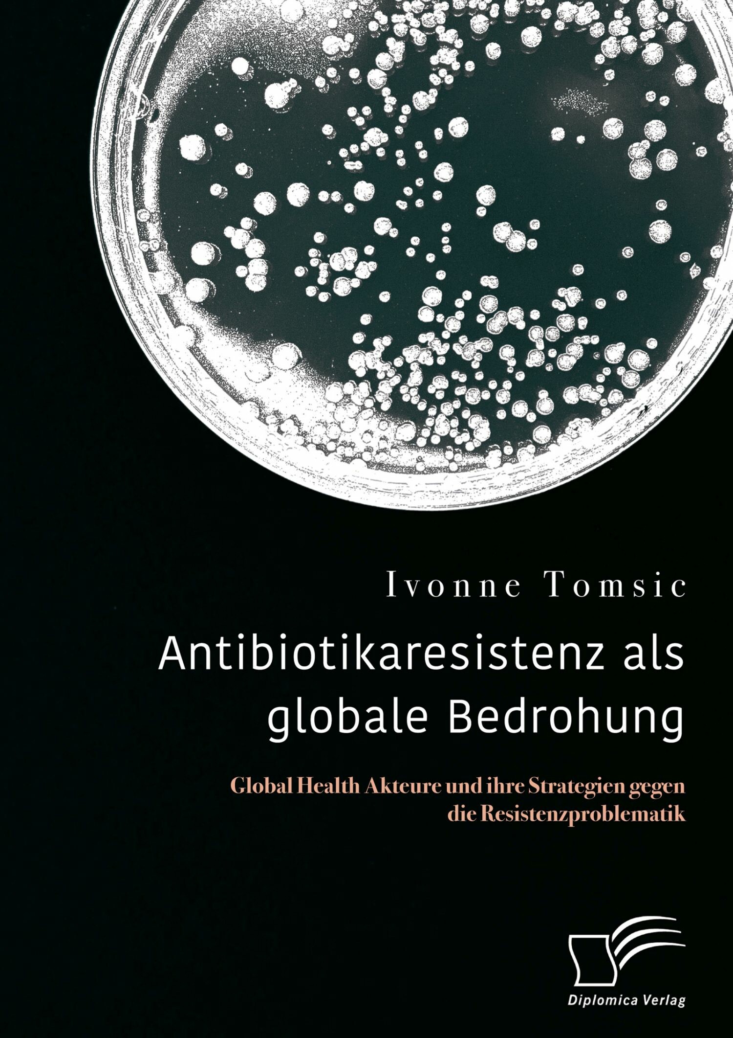 Cover Antibiotikaresistenz als globale Bedrohung. Global Health Akteure und ihre Strategien gegen die Resistenzproblematik