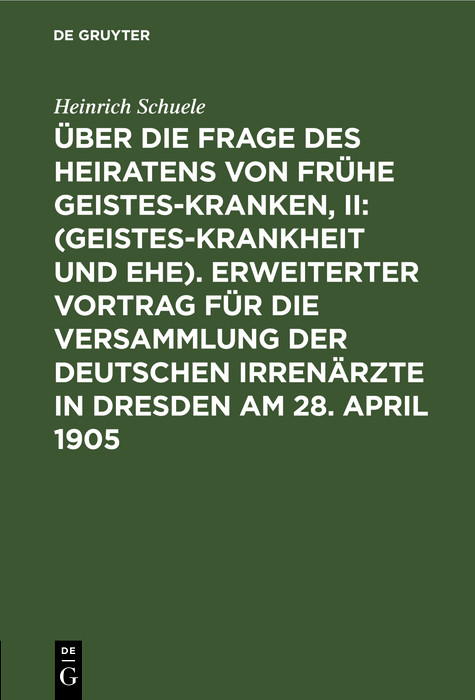 Cover Über die Frage des Heiratens von frühe Geisteskranken, II: (Geisteskrankheit und Ehe). Erweiterter Vortrag für die Versammlung der Deutschen Irrenärzte in Dresden am 28. April 1905