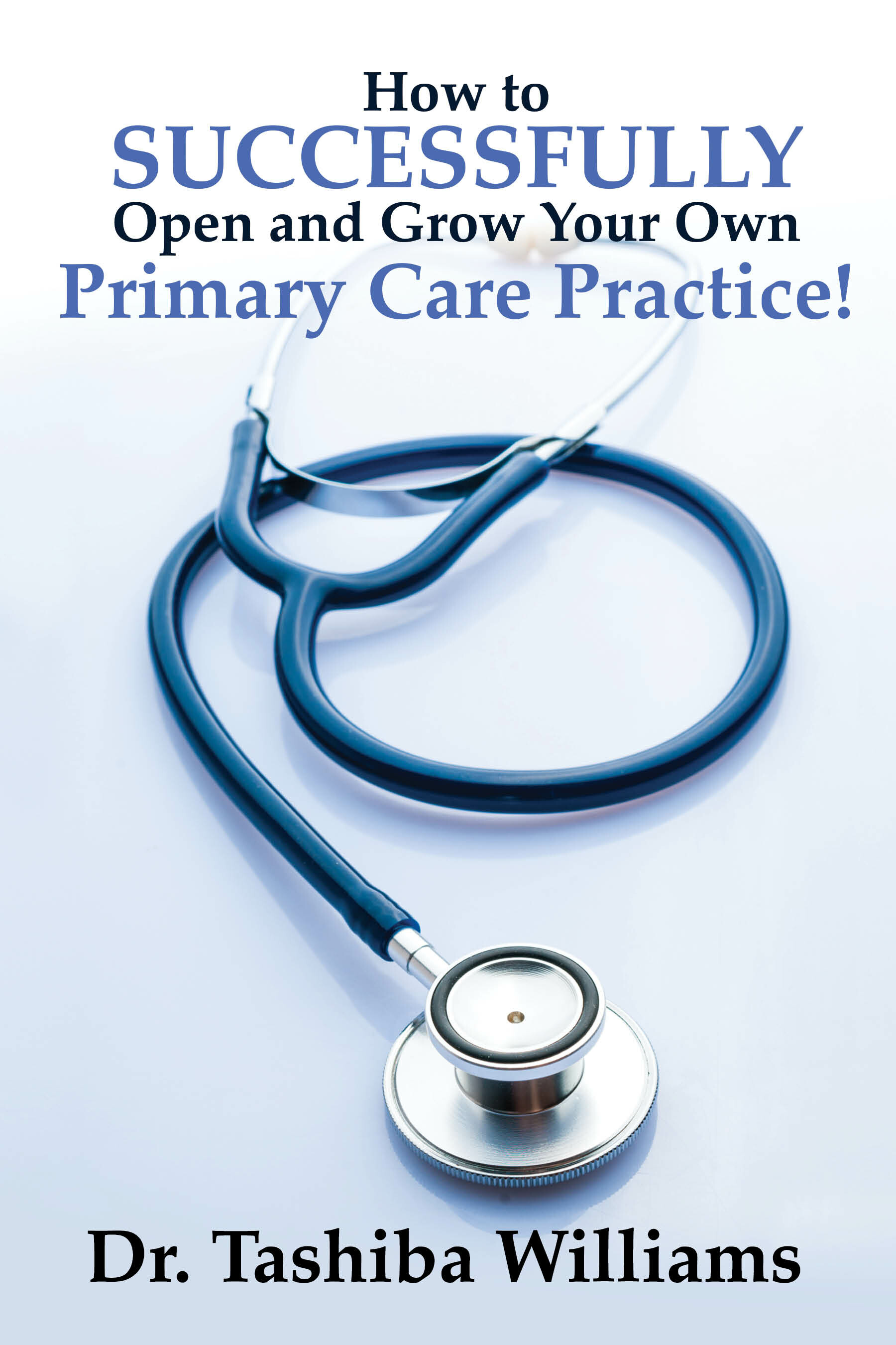 Cover How to Successfully Open and Grow Your Own Primary Care Practice!