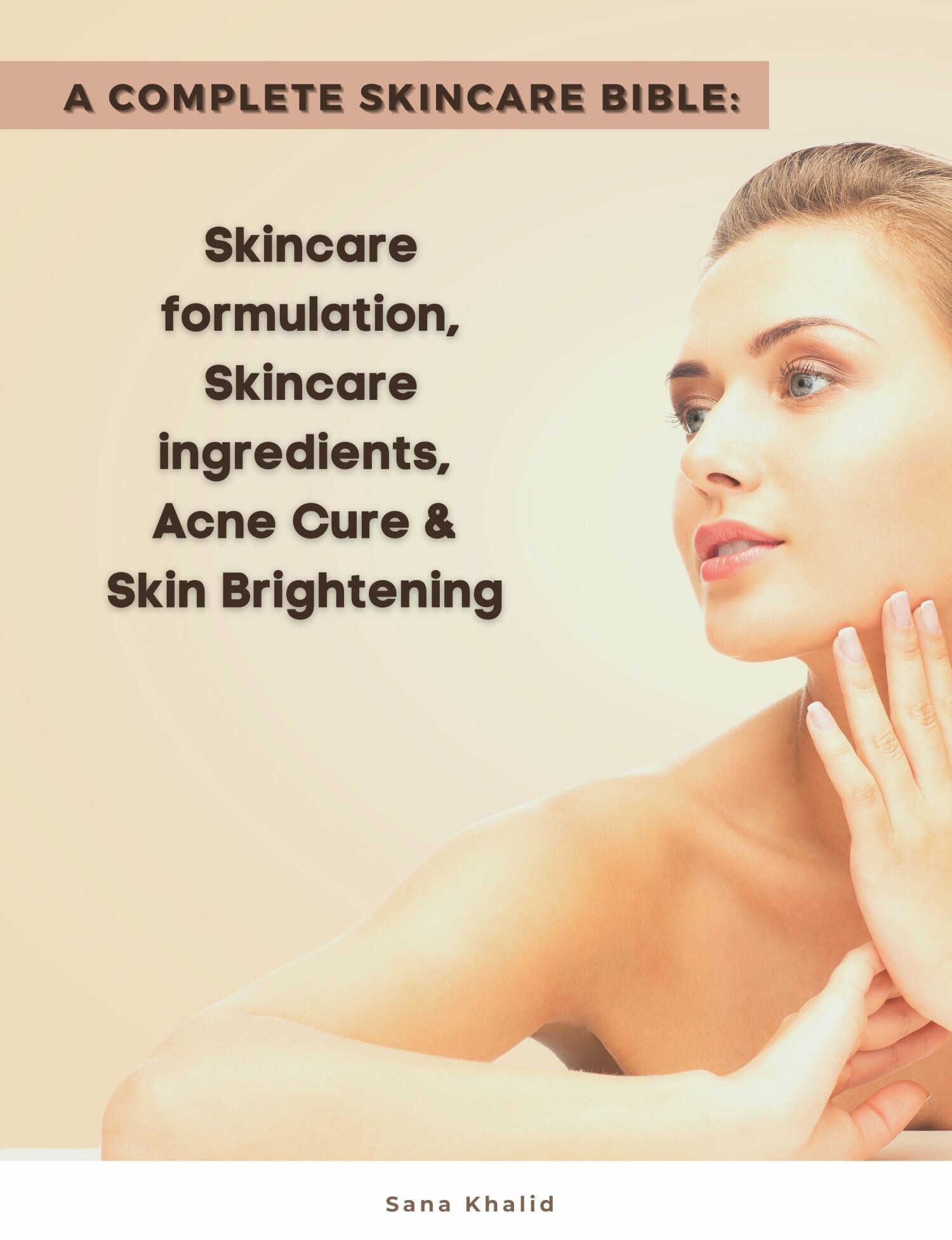 A Complete Skincare Bible: Skincare Formulation, Skincare ingredients, Acne Cure & Skin Brightening