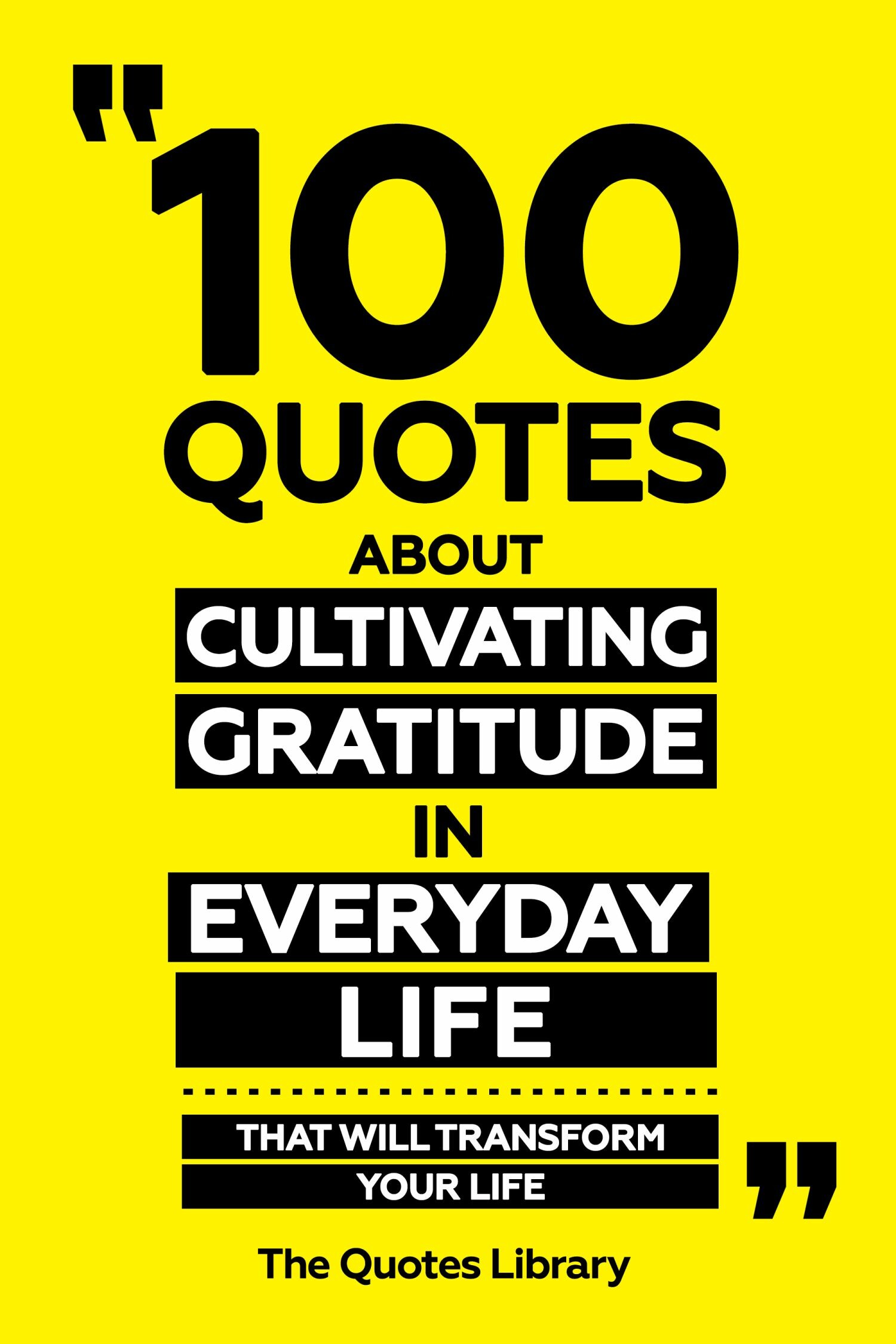 100 Quotes About Cultivating Gratitude In Everyday Life - That Will Transform Your Life