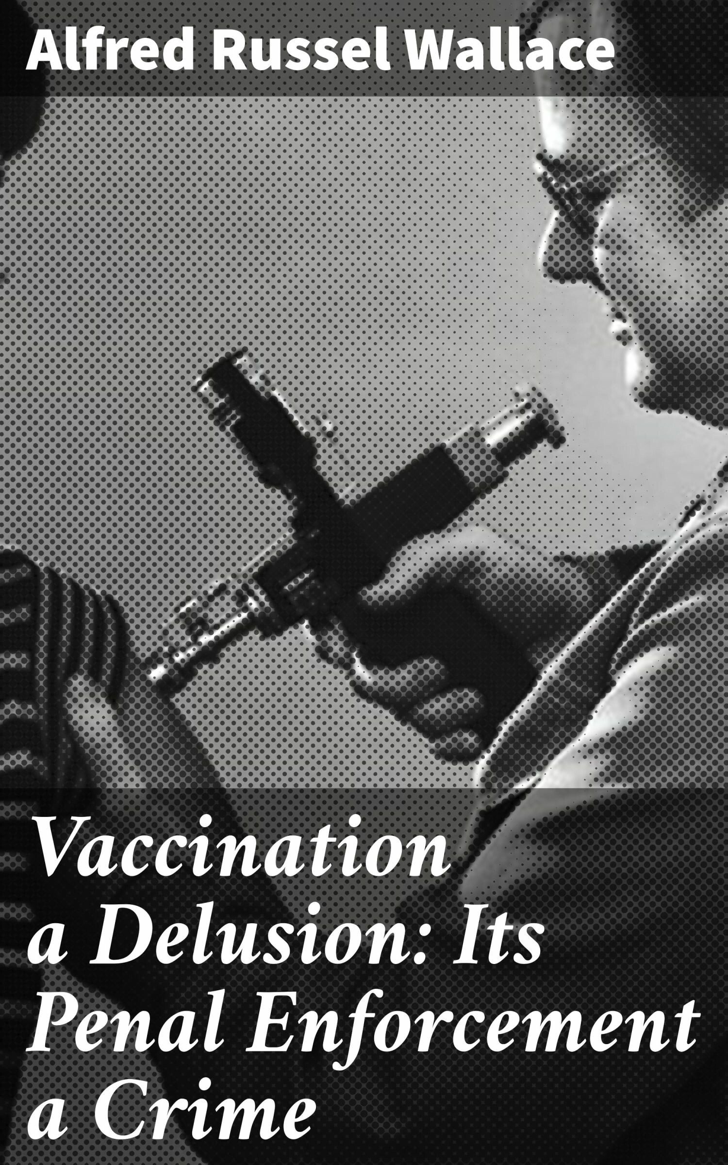 Cover Vaccination a Delusion: Its Penal Enforcement a Crime