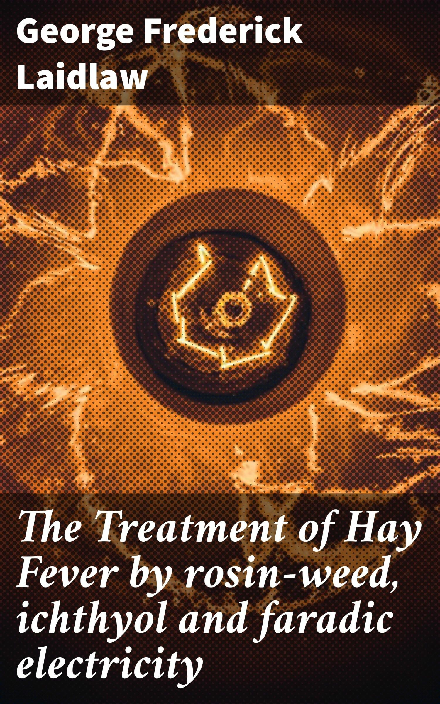 Cover The Treatment of Hay Fever by rosin-weed, ichthyol and faradic electricity
