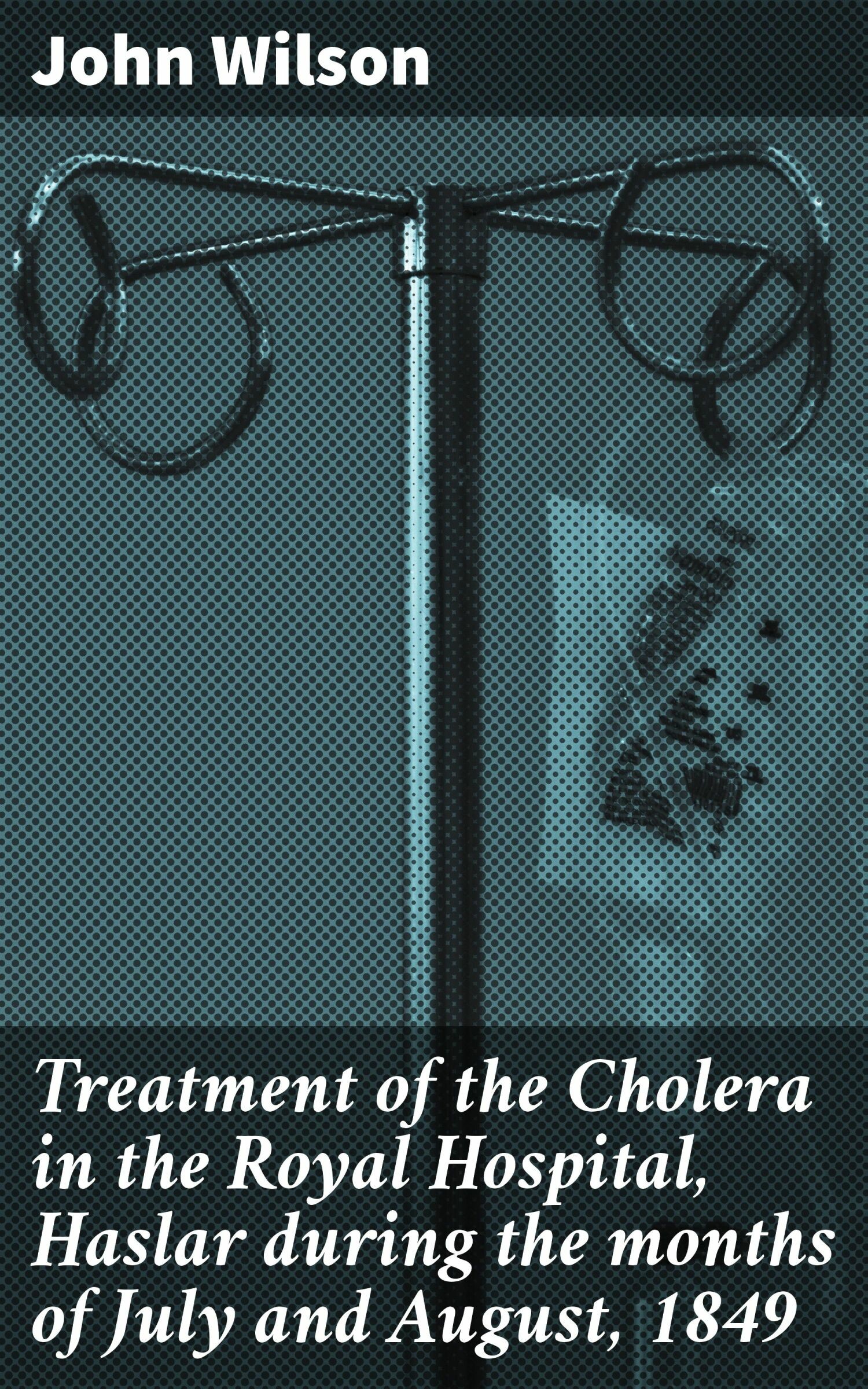 Cover Treatment of the Cholera in the Royal Hospital, Haslar during the months of July and August, 1849