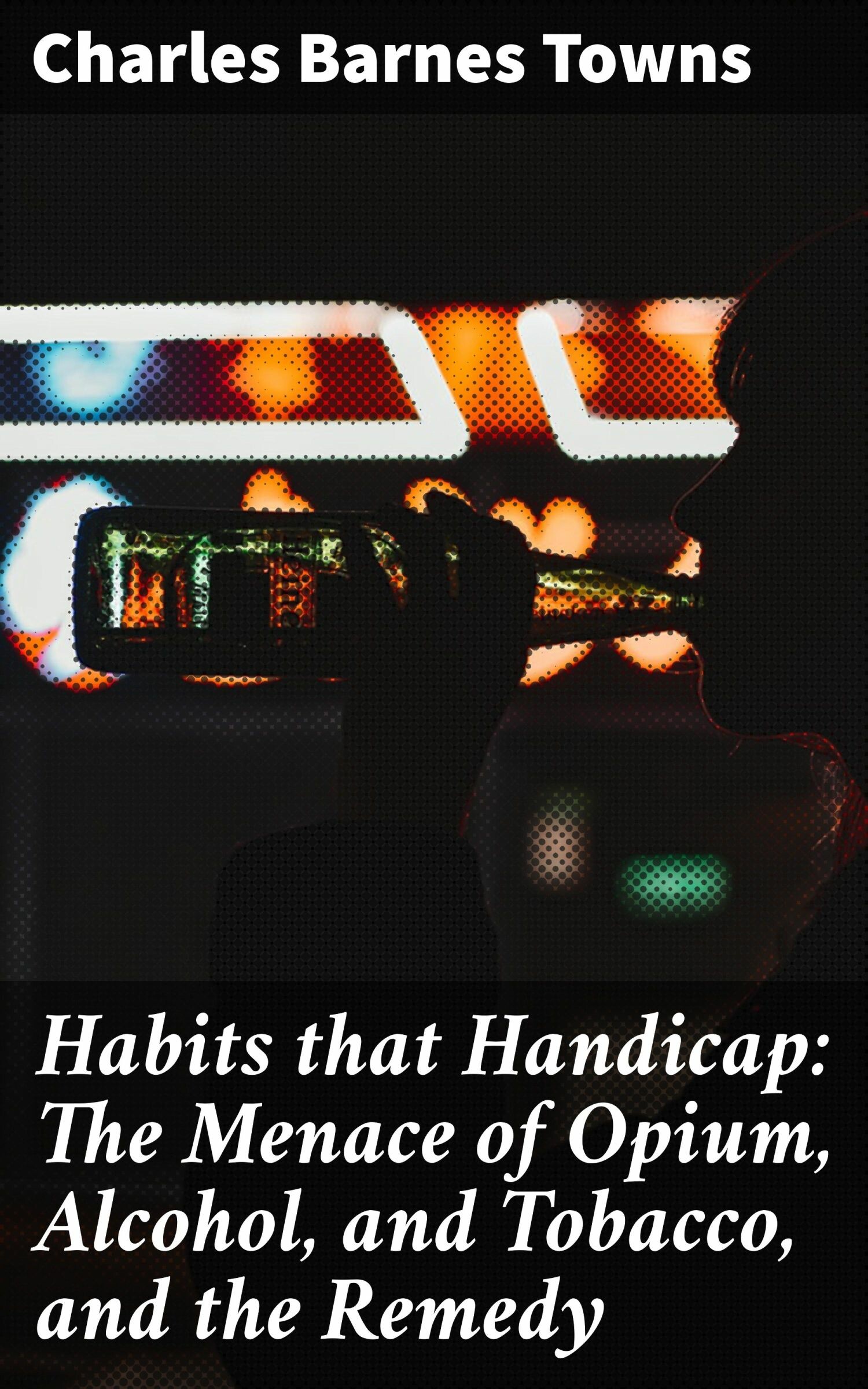 Cover Habits that Handicap: The Menace of Opium, Alcohol, and Tobacco, and the Remedy