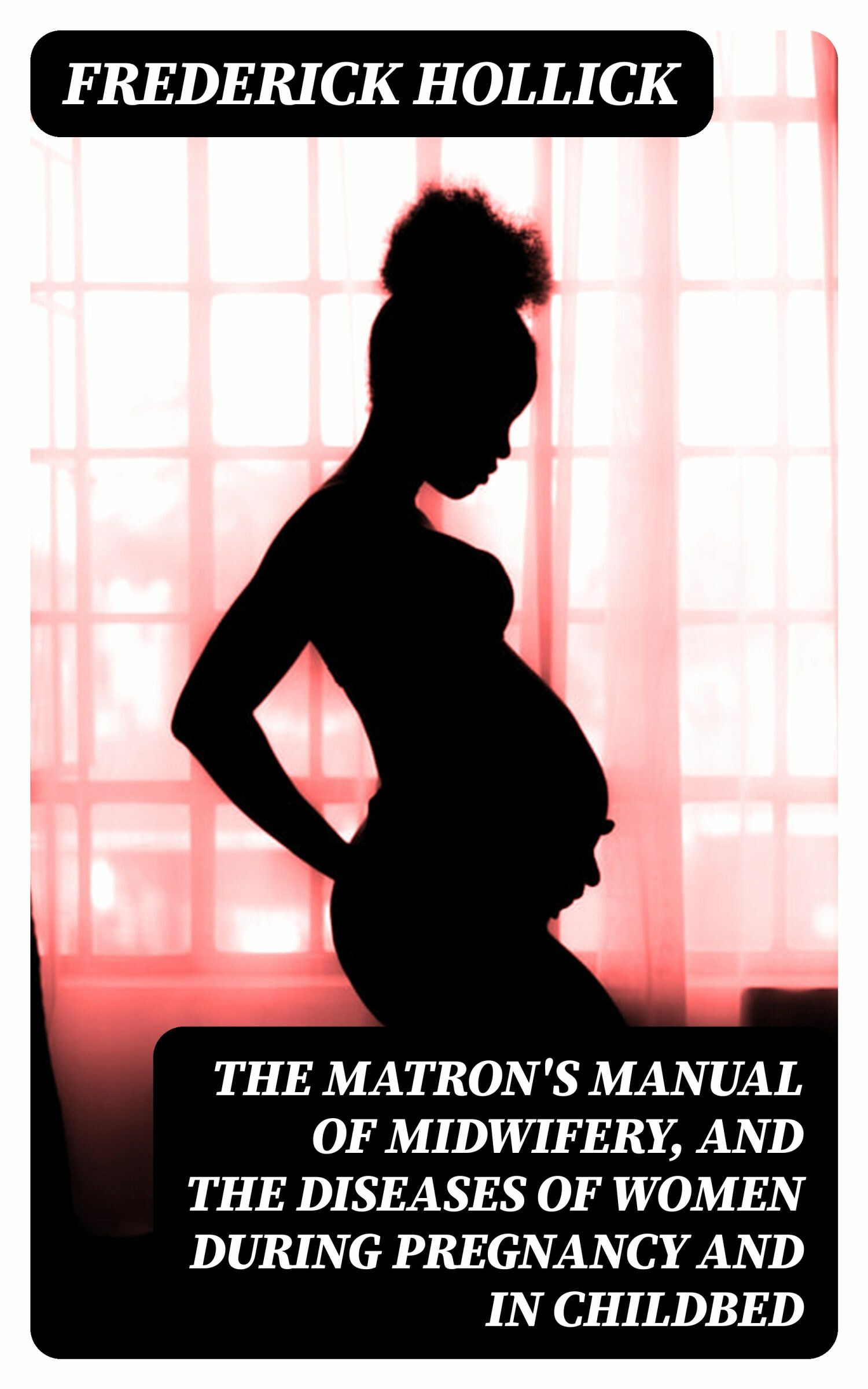 Cover The Matron's Manual of Midwifery, and the Diseases of Women During Pregnancy and in Childbed