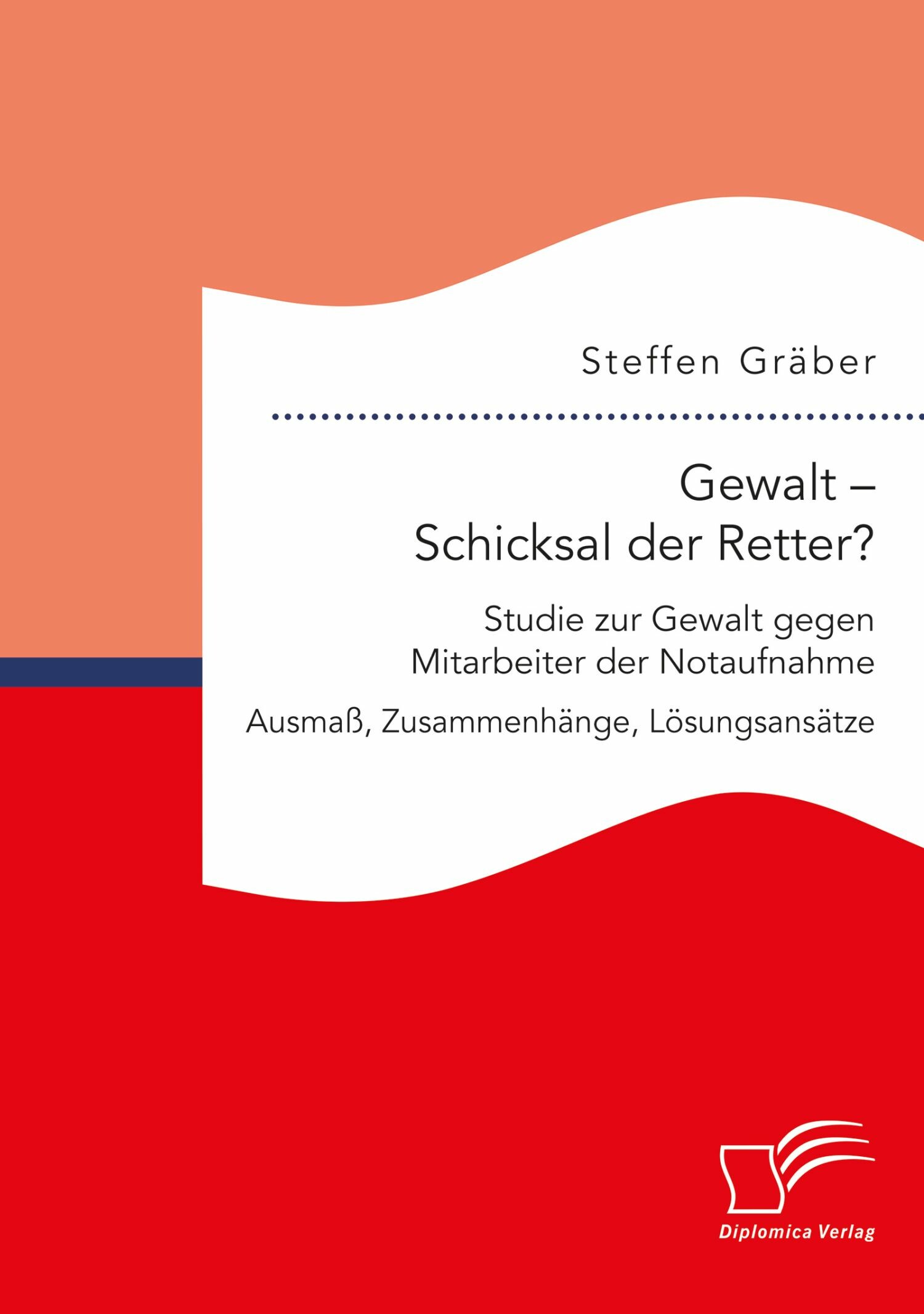 Cover Gewalt - Schicksal der Retter? Studie zur Gewalt gegen Mitarbeiter der Notaufnahme. Ausmaß, Zusammenhänge, Lösungsansätze
