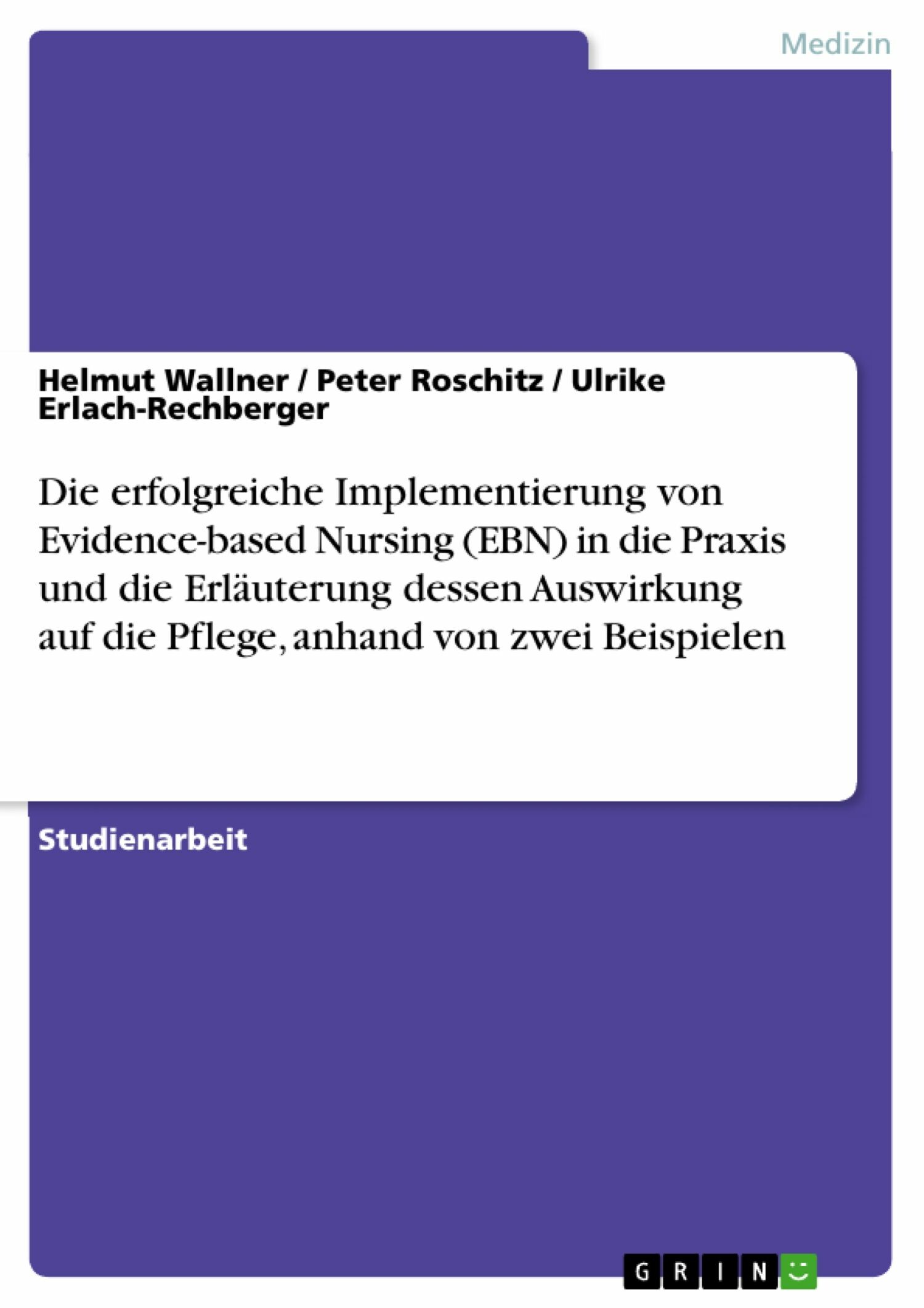 Cover Die erfolgreiche Implementierung von Evidence-based Nursing (EBN) in die Praxis und die Erläuterung dessen Auswirkung auf die Pflege, anhand von zwei Beispielen