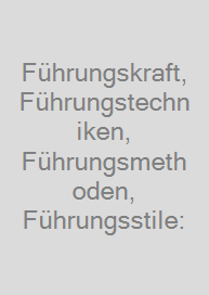Führungskraft, Führungstechniken, Führungsmethoden, Führungsstile: