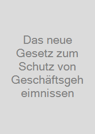 Das neue Gesetz zum Schutz von Geschäftsgeheimnissen