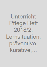 Unterricht Pflege Heft 2018/2: Lernsituation: präventive, kurative, rehabilitative und sozialpflegerische Maßnahmen (0111)