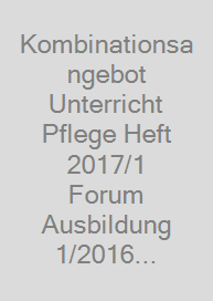 Kombinationsangebot Unterricht Pflege Heft 2017/1 + Forum Ausbildung 1/2016 (Best. Nr. 6104)