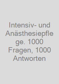 Intensiv- und Anästhesiepflege. 1000 Fragen, 1000 Antworten