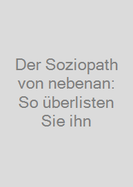 Der Soziopath von nebenan: So überlisten Sie ihn